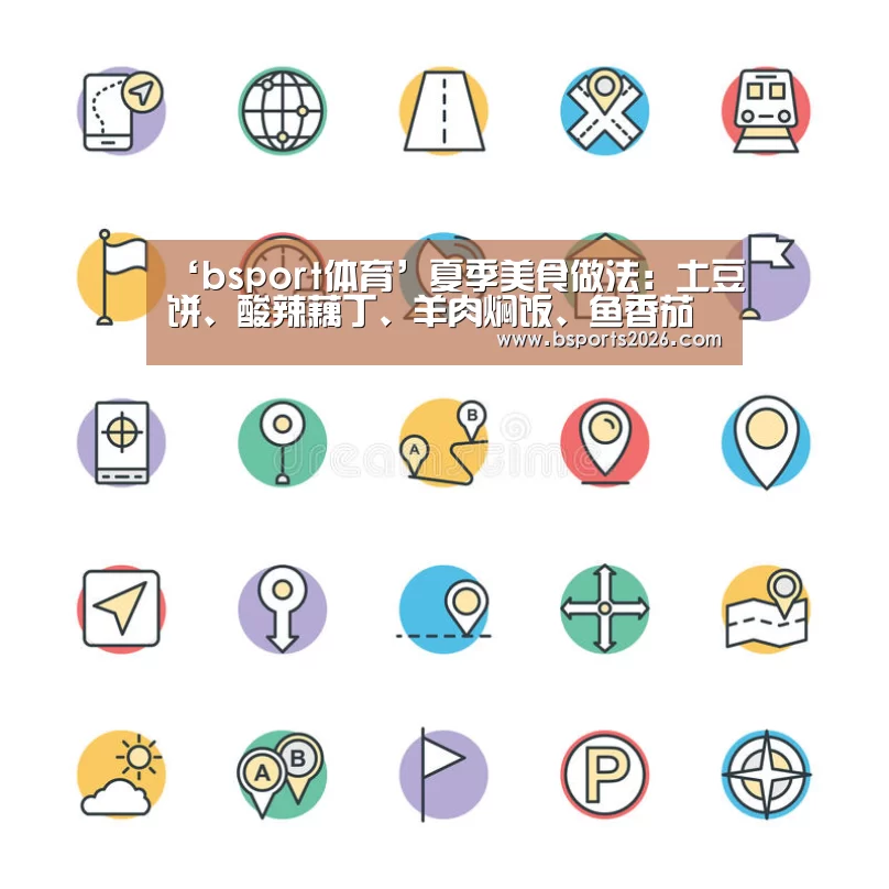 ‘bsport体育’夏季美食做法:土豆饼、酸辣藕丁、羊肉焖饭、鱼香茄条(图2) b sports官网
