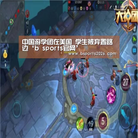 中国游学团在美国 学生被弃置路边‘b sports官网’(图1) bsport体育
