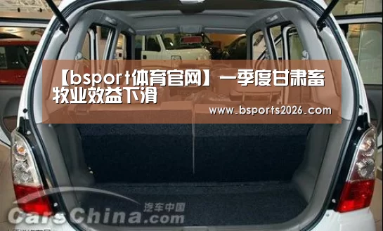 【bsport体育官网】一季度甘肃畜牧业效益下滑(图1) bsport体育