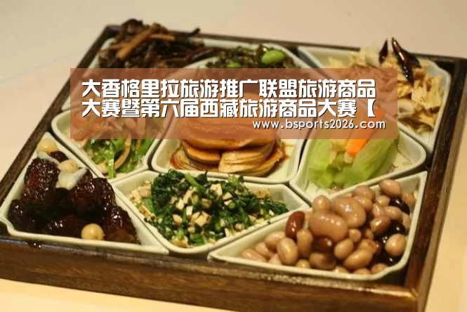 大香格里拉旅游推广联盟旅游商品大赛暨第六届西藏旅游商品大赛【b sports官网】(图1) bsport体育